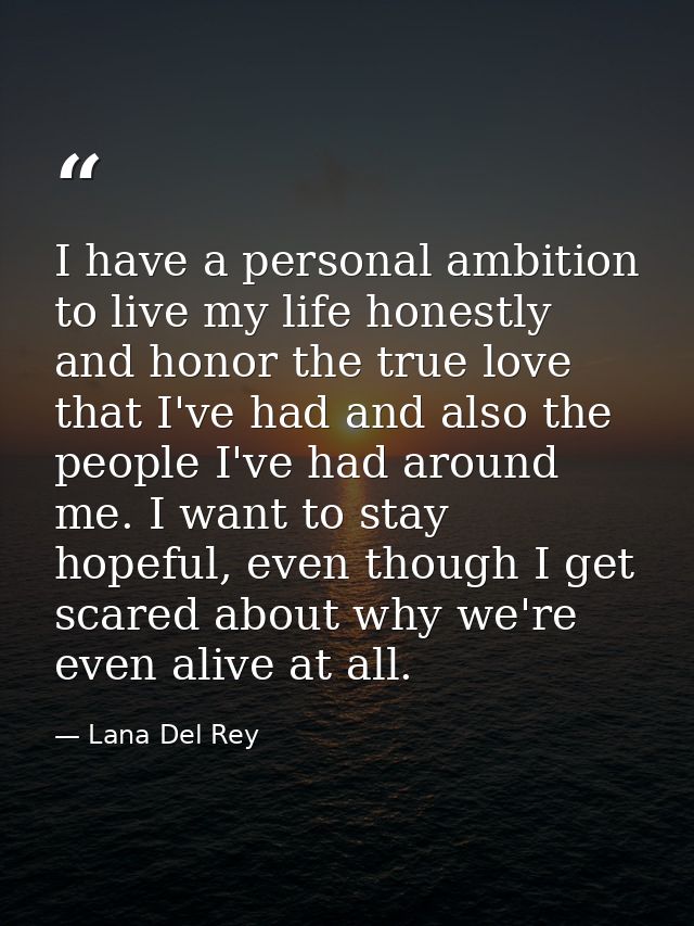 I have a personal ambition to live my life honestly and honor the true love that I've had and also the people I've had a — Lana Del Rey