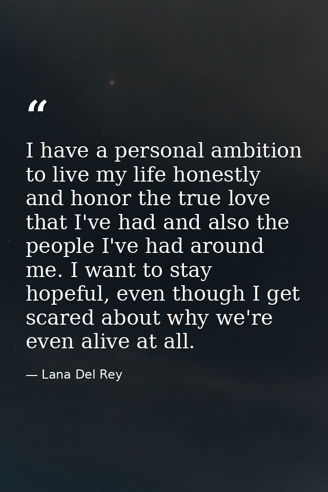 I have a personal ambition to live my life honestly and honor the true love that I've had and also the people I've had a — Lana Del Rey