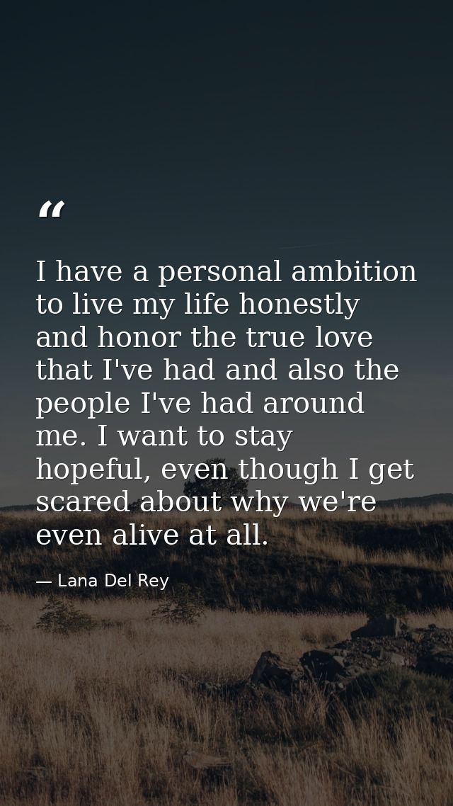 I have a personal ambition to live my life honestly and honor the true love that I've had and also the people I've had a — Lana Del Rey