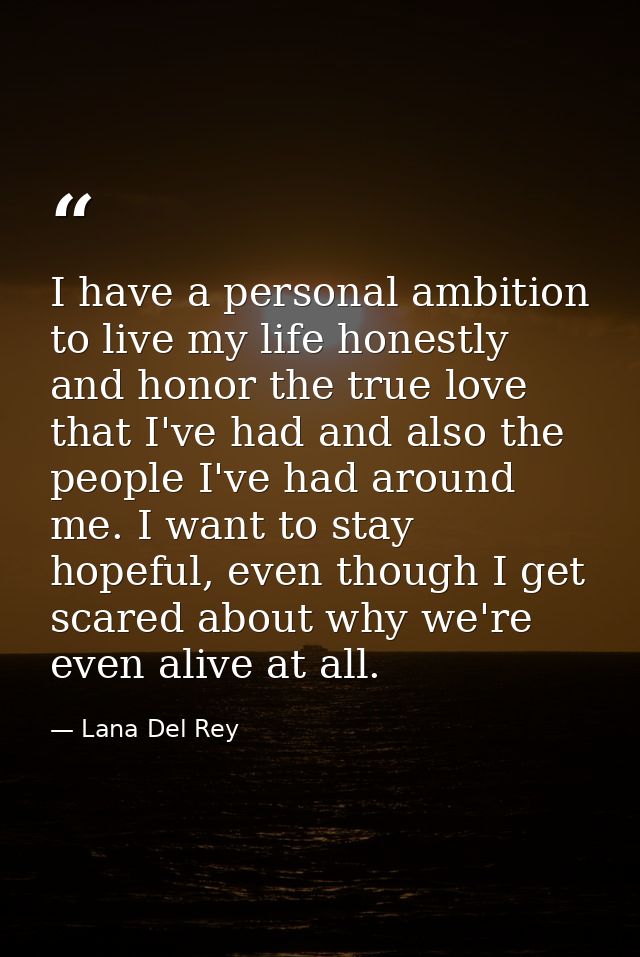 I have a personal ambition to live my life honestly and honor the true love that I've had and also the people I've had a — Lana Del Rey