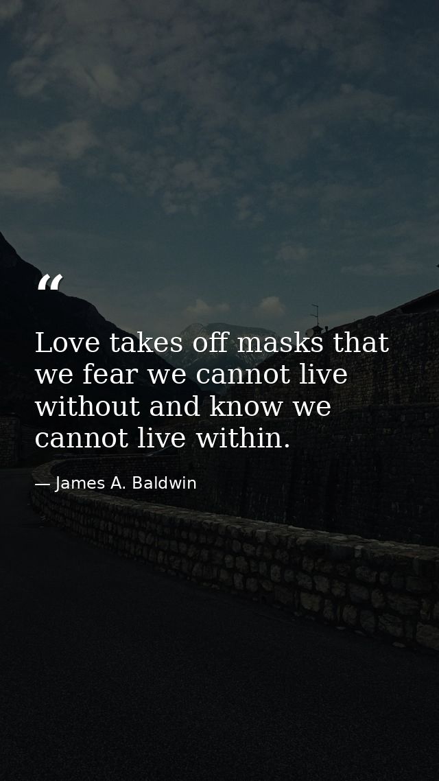 Love takes off masks that we fear we cannot live without and know we cannot live within. — James A. Baldwin