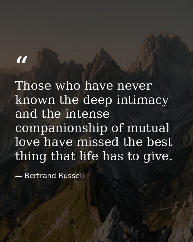 Those who have never known the deep intimacy and the intense companionship of mutual love have missed the best thing tha — Bertrand Russell