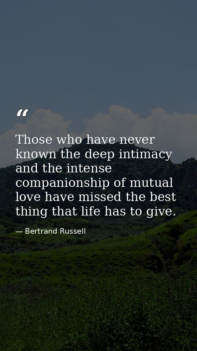 Those who have never known the deep intimacy and the intense companionship of mutual love have missed the best thing tha — Bertrand Russell