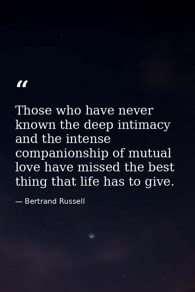 Those who have never known the deep intimacy and the intense companionship of mutual love have missed the best thing tha — Bertrand Russell