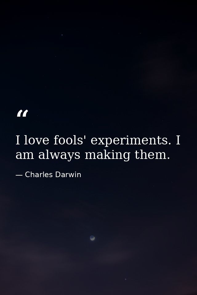 I love fools' experiments. I am always making them. — Charles Darwin