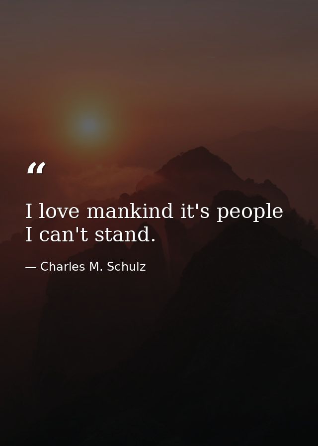 I love mankind it's people I can't stand. — Charles M. Schulz