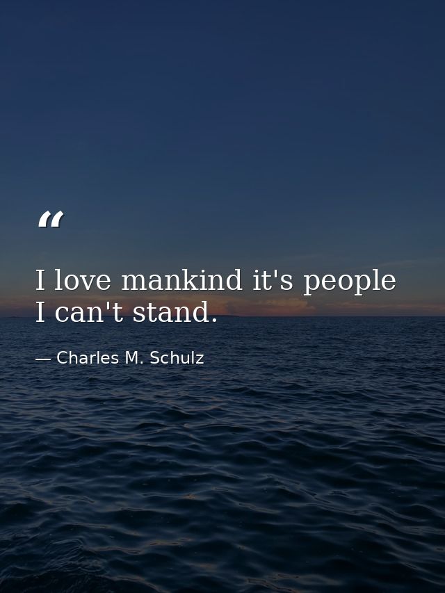I love mankind it's people I can't stand. — Charles M. Schulz