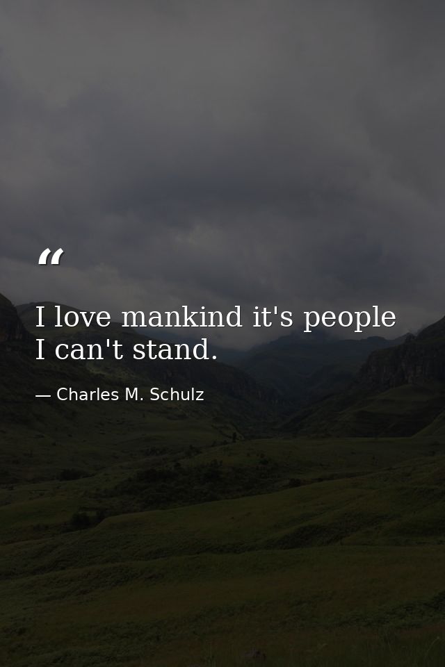 I love mankind it's people I can't stand. — Charles M. Schulz