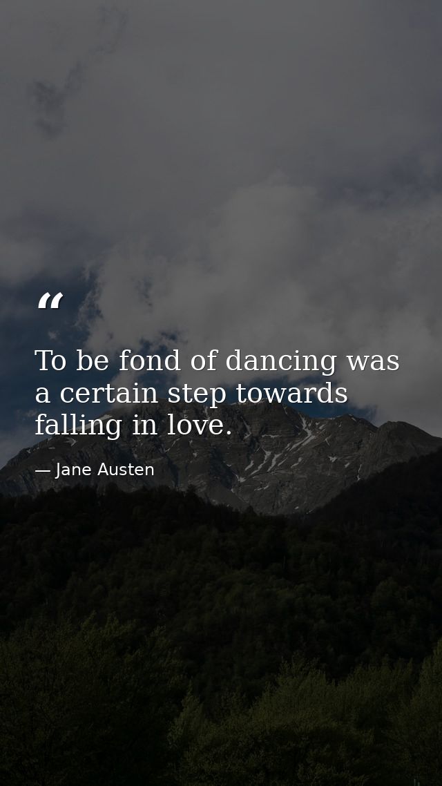 To be fond of dancing was a certain step towards falling in love. — Jane Austen