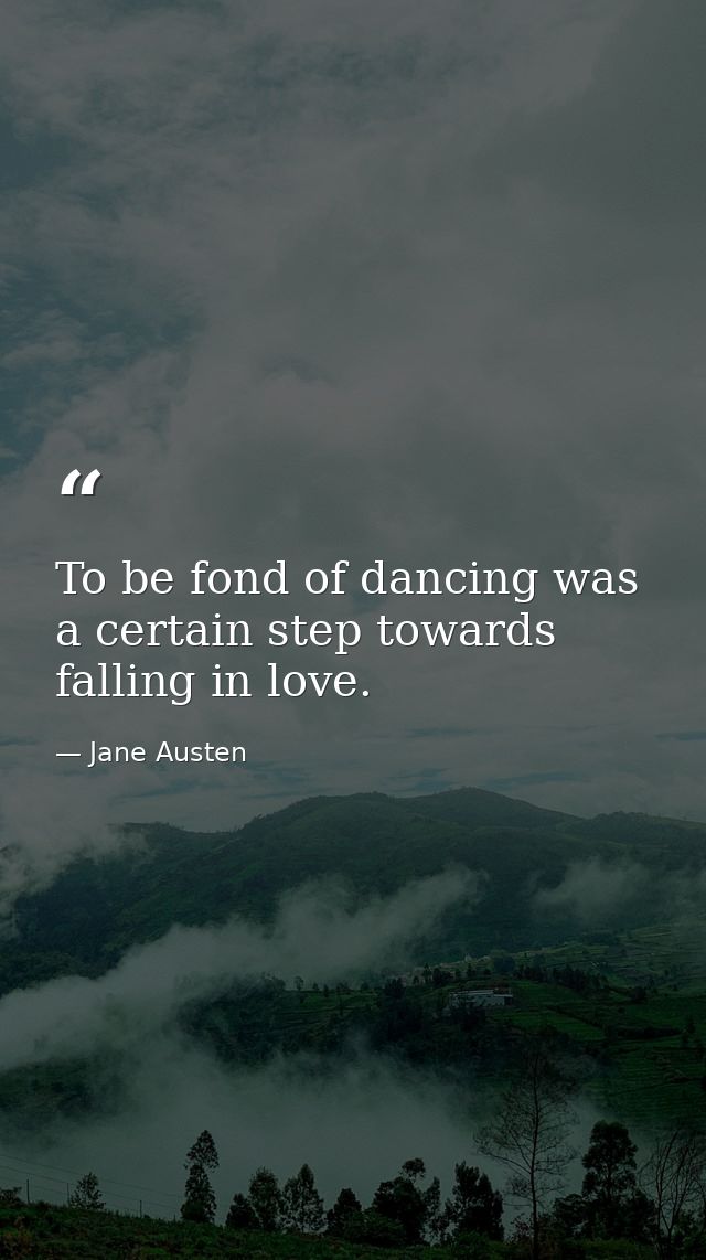 To be fond of dancing was a certain step towards falling in love. — Jane Austen