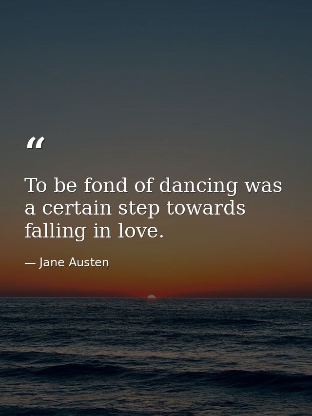 To be fond of dancing was a certain step towards falling in love. — Jane Austen