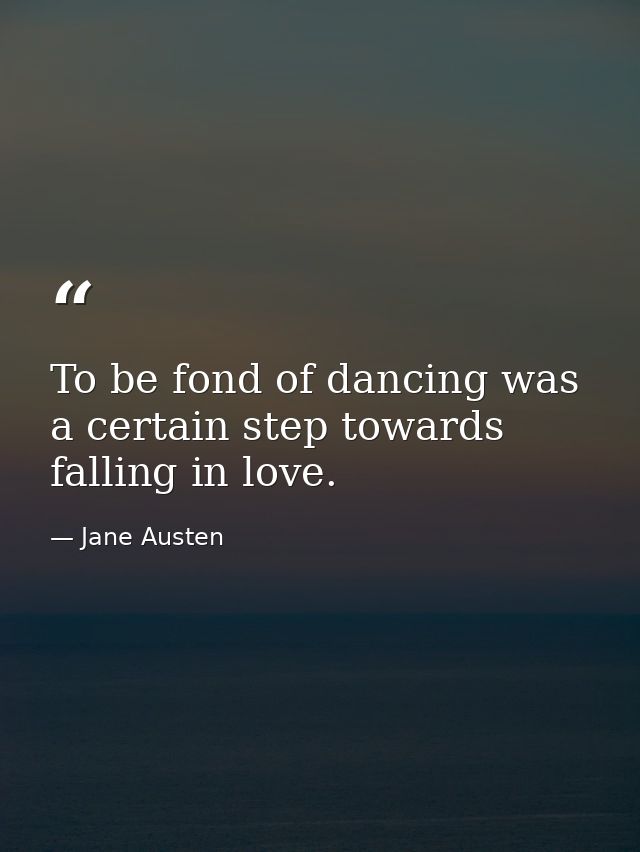 To be fond of dancing was a certain step towards falling in love. — Jane Austen
