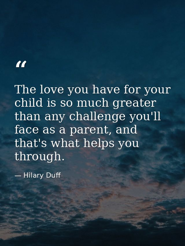 The love you have for your child is so much greater than any challenge you'll face as a parent, and that's what helps yo — Hilary Duff
