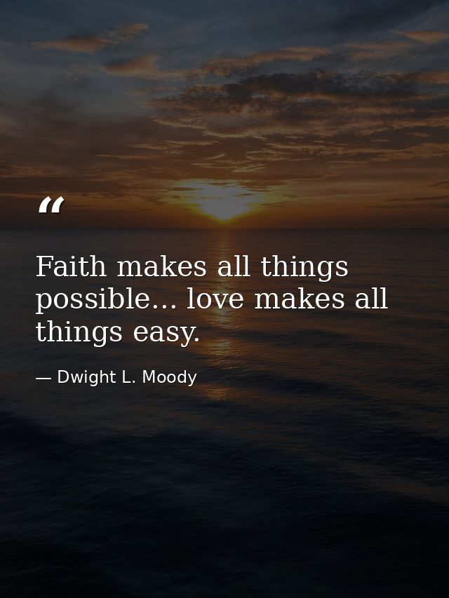 Faith makes all things possible... love makes all things easy. — Dwight L. Moody