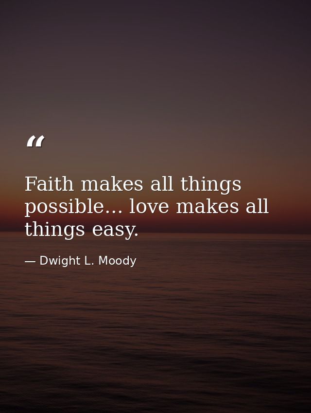 Faith makes all things possible... love makes all things easy. — Dwight L. Moody