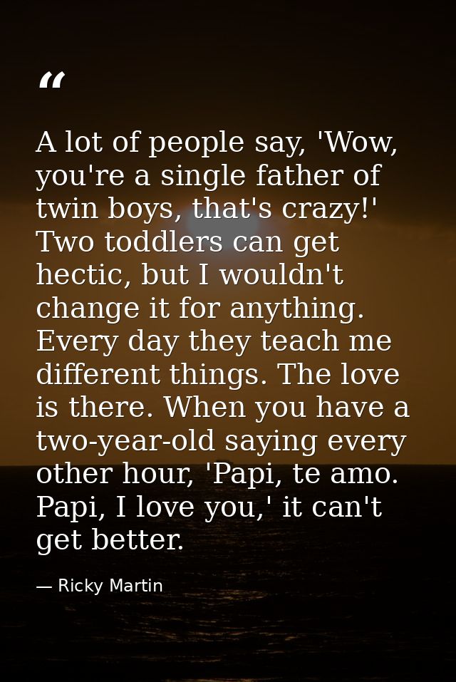 A lot of people say, 'Wow, you're a single father of twin boys, that's crazy!' Two toddlers can get hectic, but I wouldn — Ricky Martin