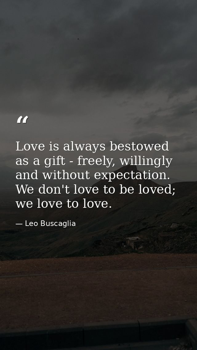 Love is always bestowed as a gift - freely, willingly and without expectation. We don't love to be loved; we love to lov — Leo Buscaglia