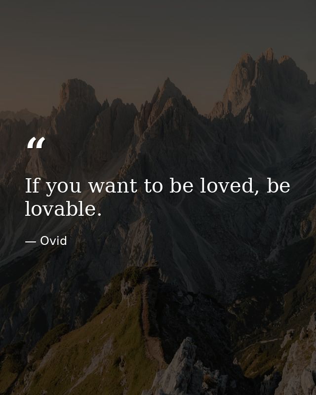 If you want to be loved, be lovable. — Ovid