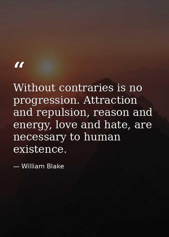 Without contraries is no progression. Attraction and repulsion, reason and energy, love and hate, are necessary to human — William Blake