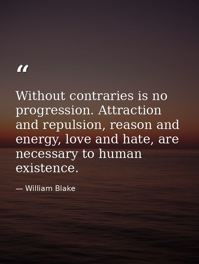 Without contraries is no progression. Attraction and repulsion, reason and energy, love and hate, are necessary to human — William Blake