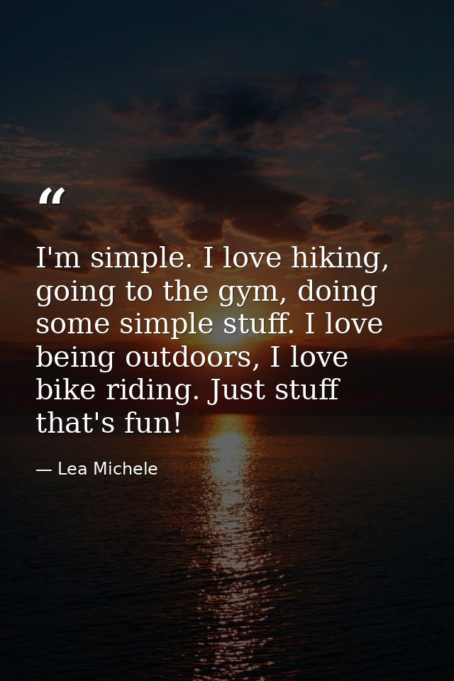 I'm simple. I love hiking, going to the gym, doing some simple stuff. I love being outdoors, I love bike riding. Just st — Lea Michele