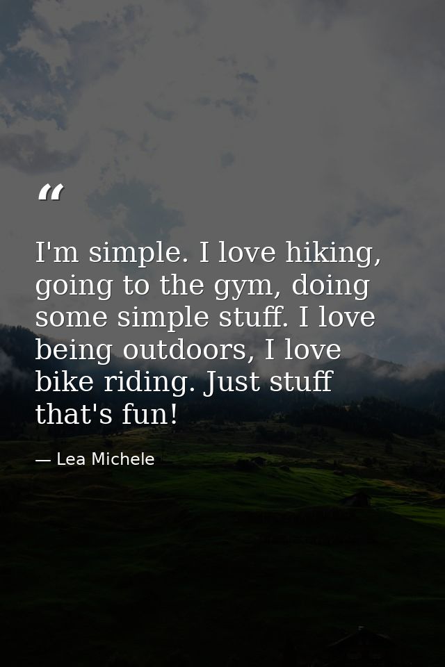 I'm simple. I love hiking, going to the gym, doing some simple stuff. I love being outdoors, I love bike riding. Just st — Lea Michele