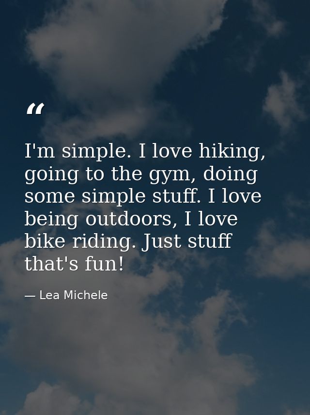 I'm simple. I love hiking, going to the gym, doing some simple stuff. I love being outdoors, I love bike riding. Just st — Lea Michele
