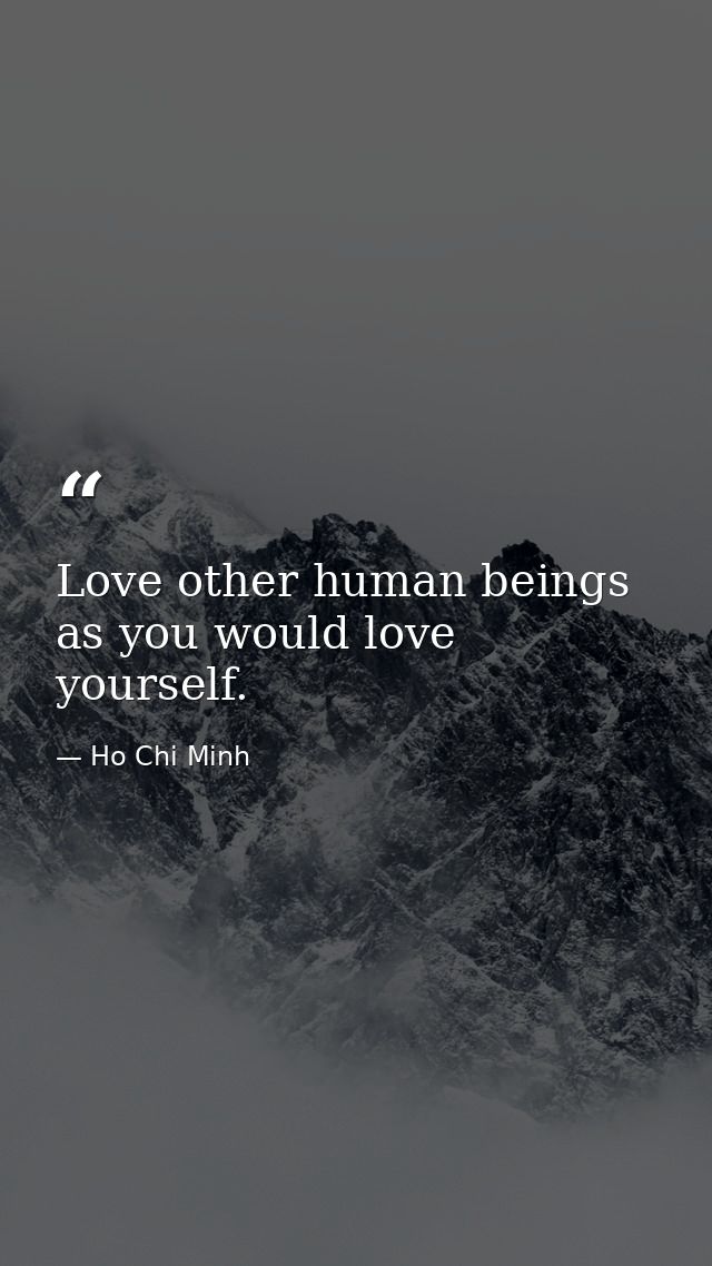 Love other human beings as you would love yourself. — Ho Chi Minh