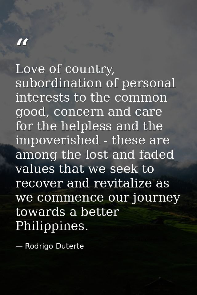 Love of country, subordination of personal interests to the common good, concern and care for the helpless and the impov — Rodrigo Duterte