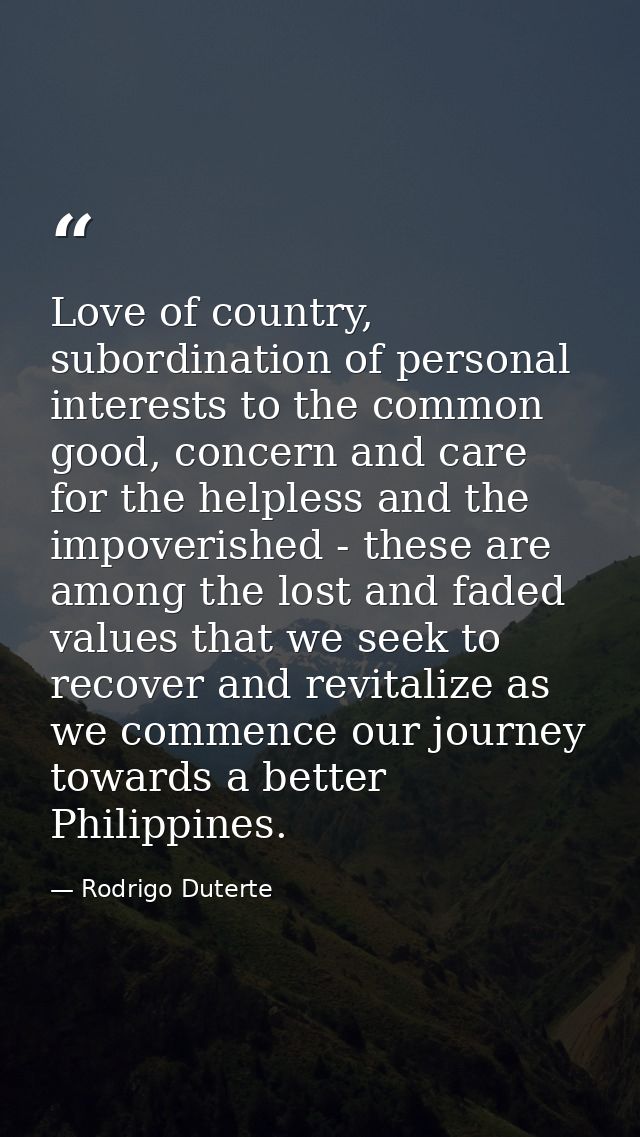 Love of country, subordination of personal interests to the common good, concern and care for the helpless and the impov — Rodrigo Duterte