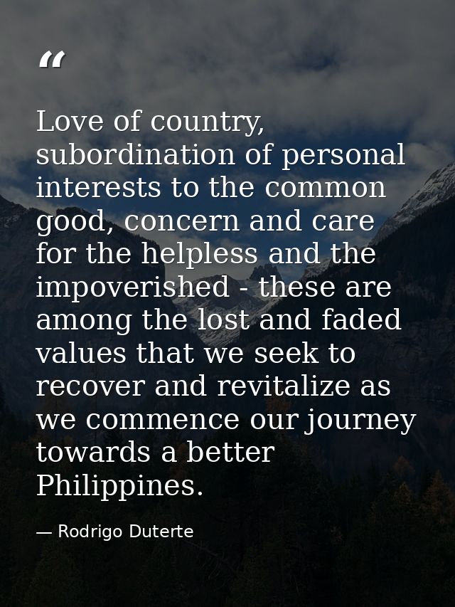 Love of country, subordination of personal interests to the common good, concern and care for the helpless and the impov — Rodrigo Duterte