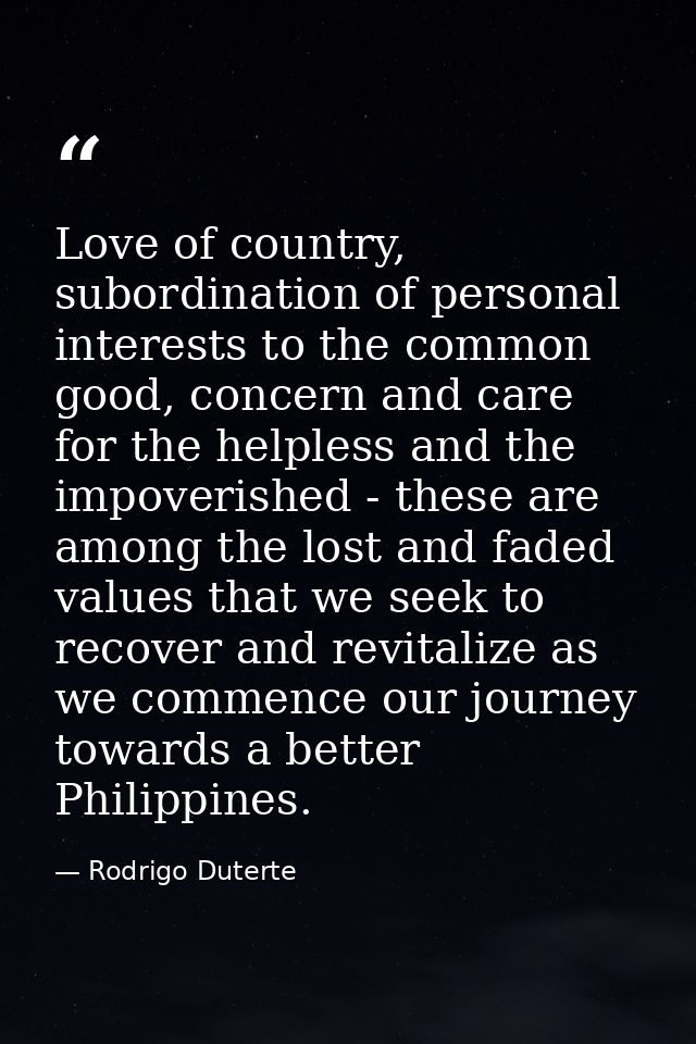 Love of country, subordination of personal interests to the common good, concern and care for the helpless and the impov — Rodrigo Duterte