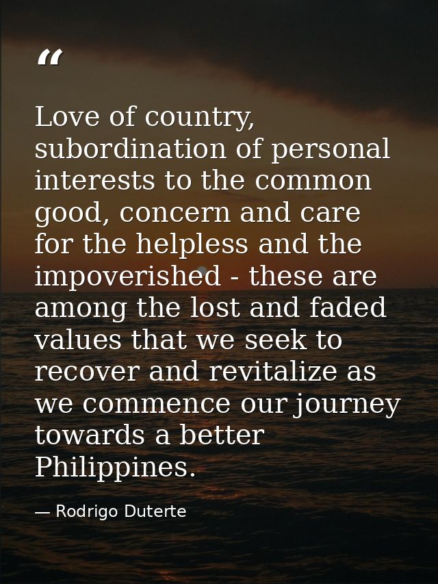 Love of country, subordination of personal interests to the common good, concern and care for the helpless and the impov — Rodrigo Duterte