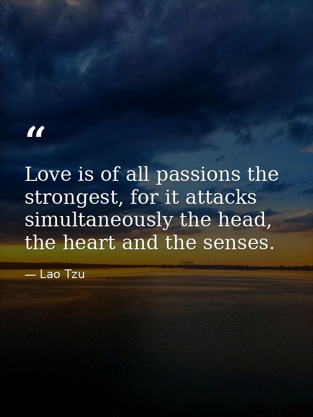 Love is of all passions the strongest, for it attacks simultaneously the head, the heart and the senses. — Lao Tzu