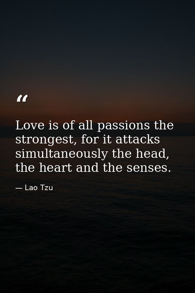 Love is of all passions the strongest, for it attacks simultaneously the head, the heart and the senses. — Lao Tzu