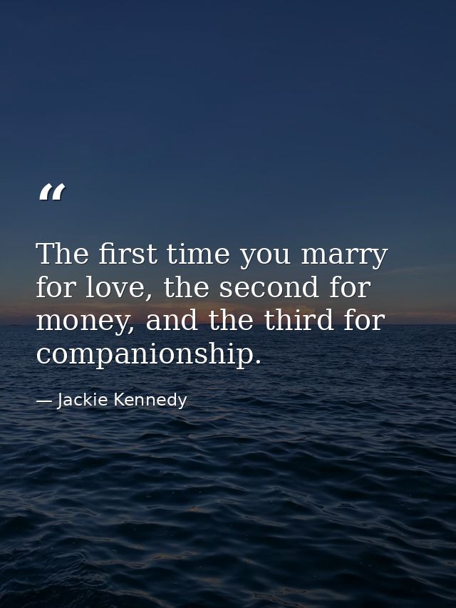 The first time you marry for love, the second for money, and the third for companionship. — Jackie Kennedy