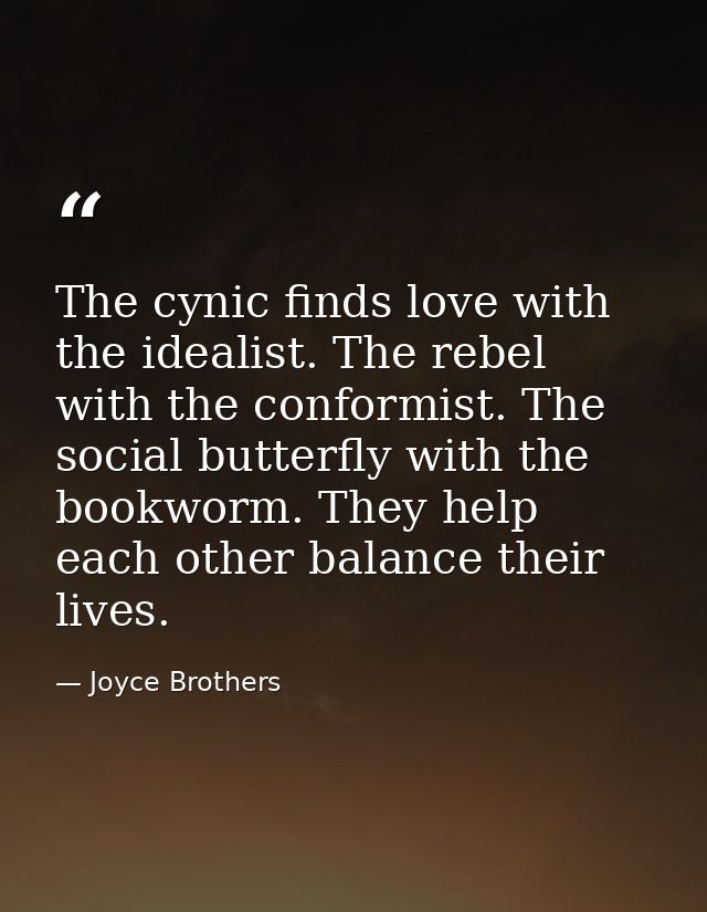 The cynic finds love with the idealist. The rebel with the conformist. The social butterfly with the bookworm. They help — Joyce Brothers