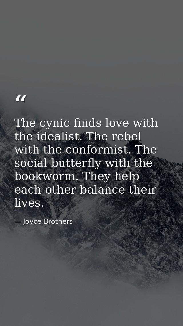 The cynic finds love with the idealist. The rebel with the conformist. The social butterfly with the bookworm. They help — Joyce Brothers