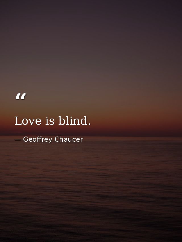 Love is blind. — Geoffrey Chaucer