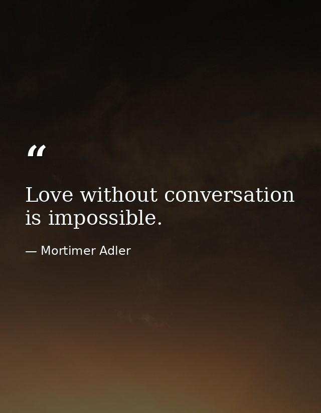 Love without conversation is impossible. — Mortimer Adler