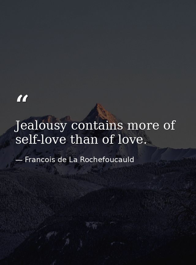 Jealousy contains more of self-love than of love. — Francois de La Rochefoucauld