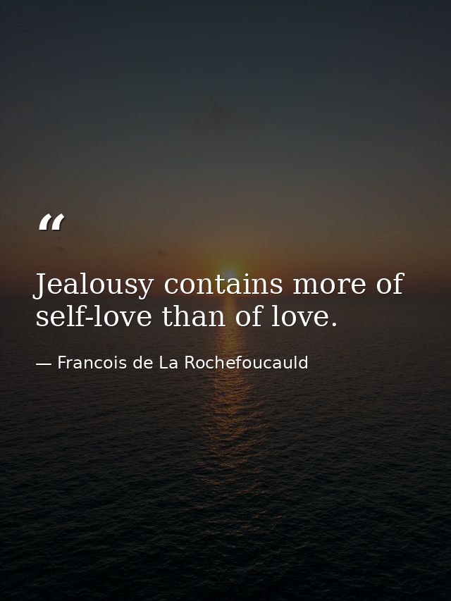 Jealousy contains more of self-love than of love. — Francois de La Rochefoucauld