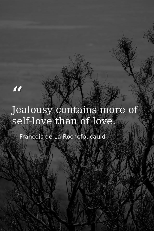 Jealousy contains more of self-love than of love. — Francois de La Rochefoucauld