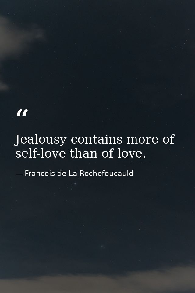 Jealousy contains more of self-love than of love. — Francois de La Rochefoucauld