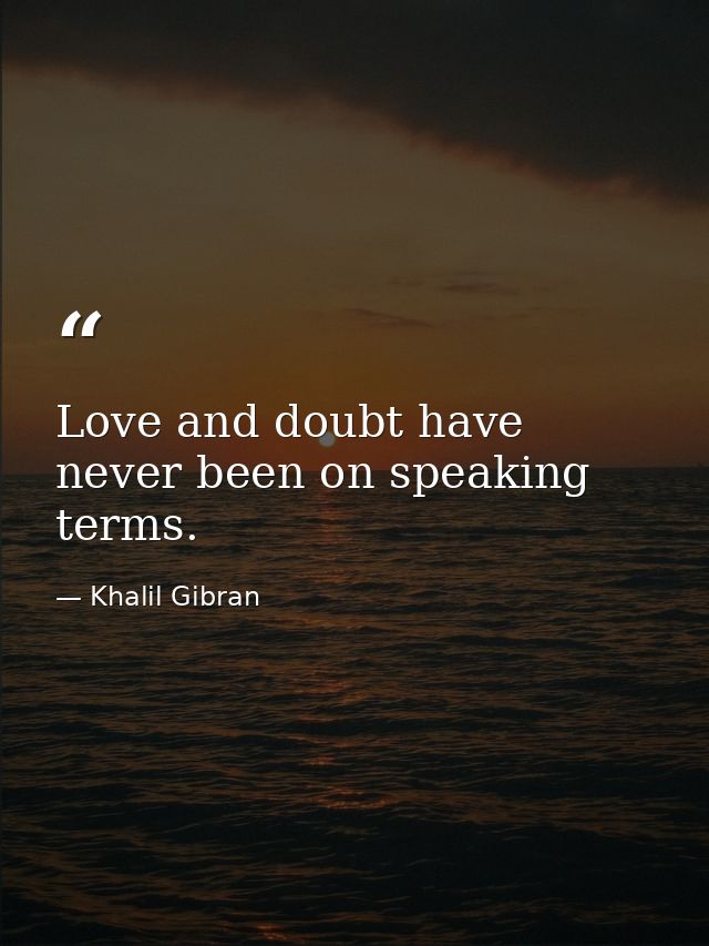 Love and doubt have never been on speaking terms. — Khalil Gibran