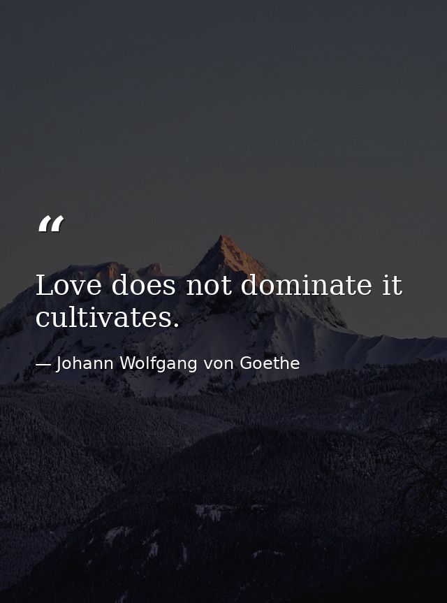 Love does not dominate it cultivates. — Johann Wolfgang von Goethe