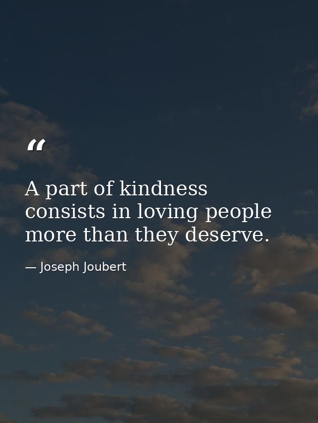A part of kindness consists in loving people more than they deserve. — Joseph Joubert