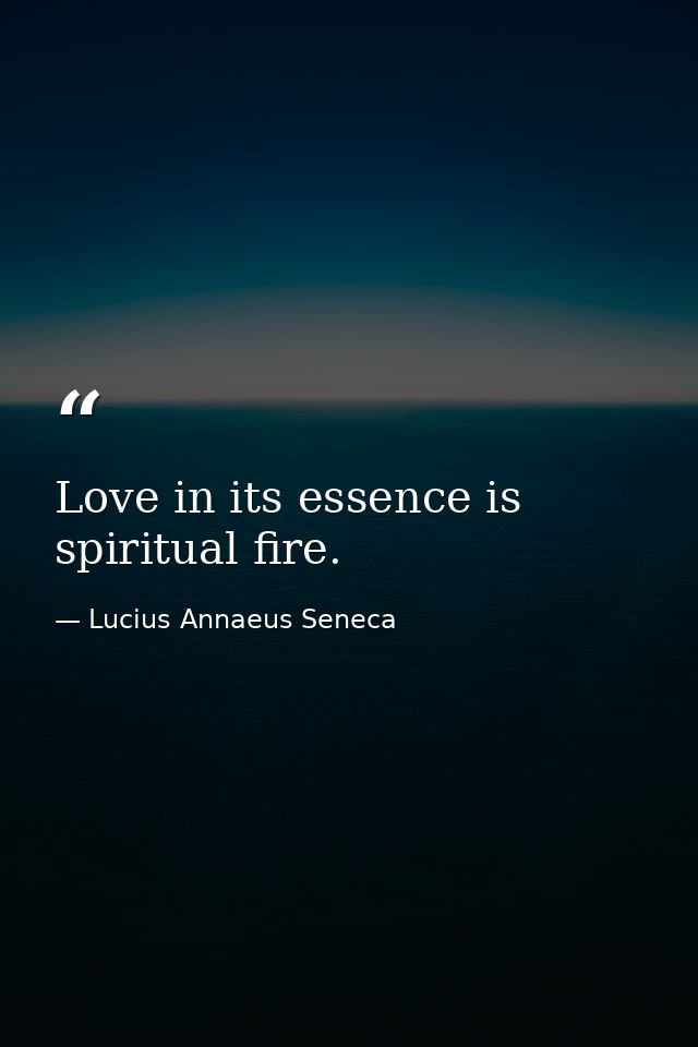 Love in its essence is spiritual fire. — Lucius Annaeus Seneca