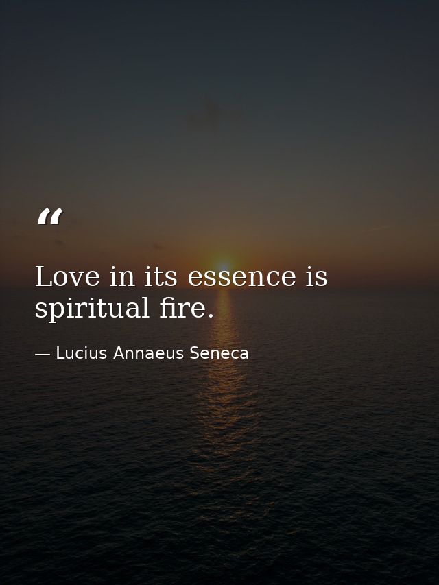 Love in its essence is spiritual fire. — Lucius Annaeus Seneca