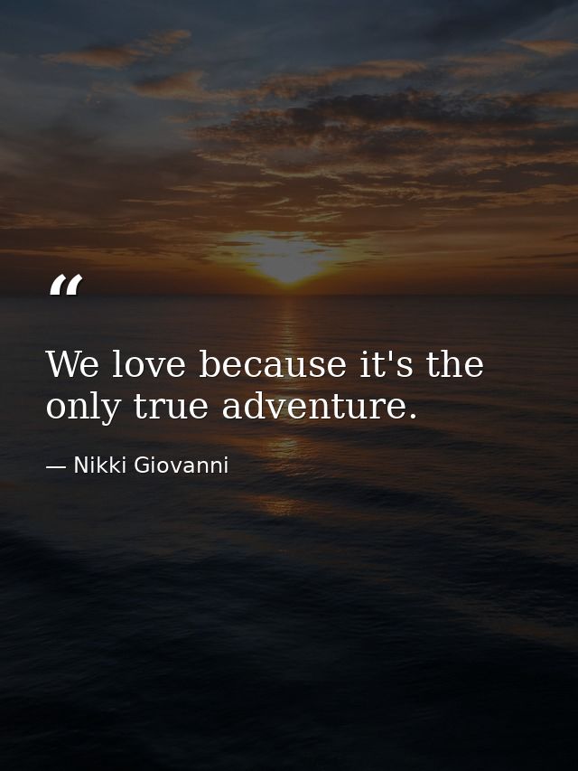 We love because it's the only true adventure. — Nikki Giovanni